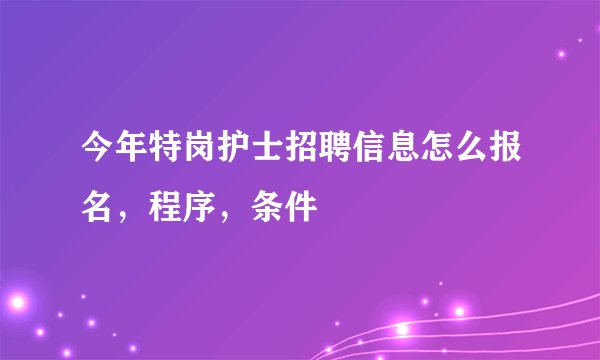 今年特岗护士招聘信息怎么报名，程序，条件