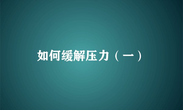 如何缓解压力（一）