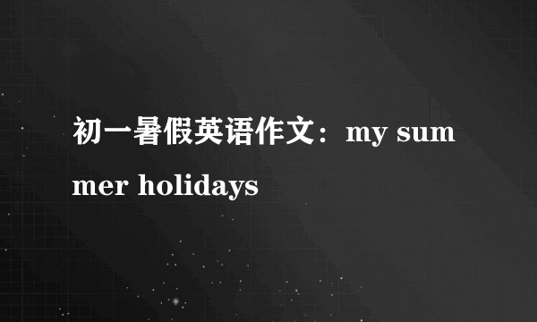 初一暑假英语作文:my summer holidays