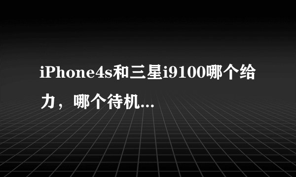 iPhone4s和三星i9100哪个给力，哪个待机时间长？大家评价一下这两手机吧。