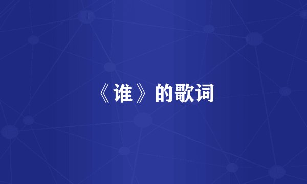 《谁》的歌词