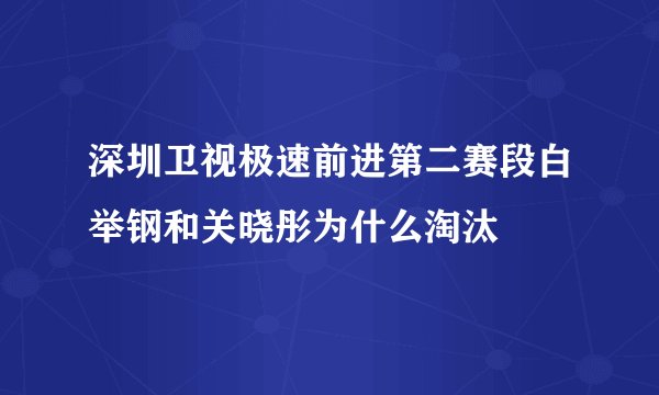 深圳卫视极速前进第二赛段白举钢和关晓彤为什么淘汰