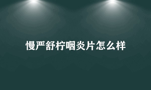 慢严舒柠咽炎片怎么样