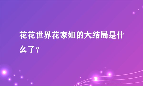 花花世界花家姐的大结局是什么了?