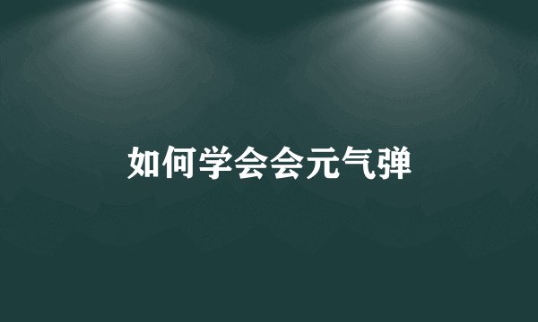 如何学会会元气弹