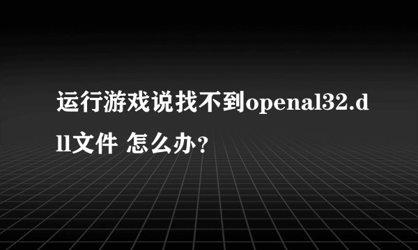 运行游戏说找不到openal32.dll文件 怎么办？