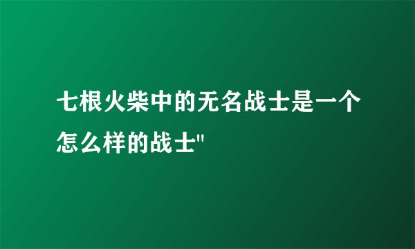 七根火柴中的无名战士是一个怎么样的战士