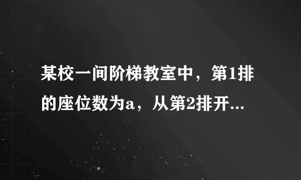 某校一间阶梯教室中，第1排的座位数为a，从第2排开始，每一排都比前一排增加两个座位。（1）写出第n排座