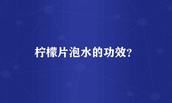 柠檬片泡水的功效？