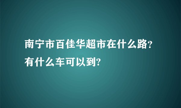 南宁市百佳华超市在什么路？有什么车可以到?