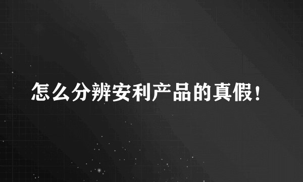 怎么分辨安利产品的真假！