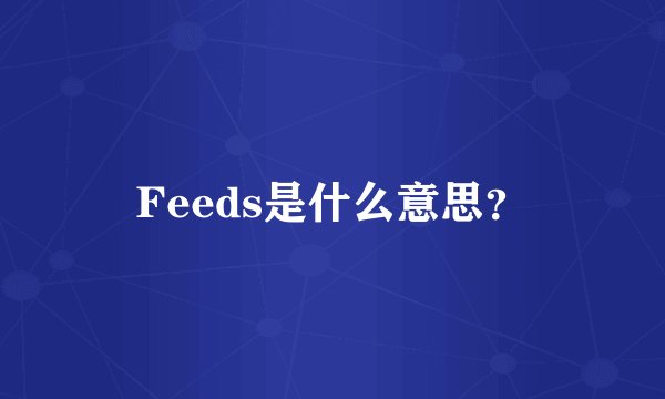 Feeds是什么意思？