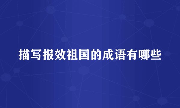 描写报效祖国的成语有哪些