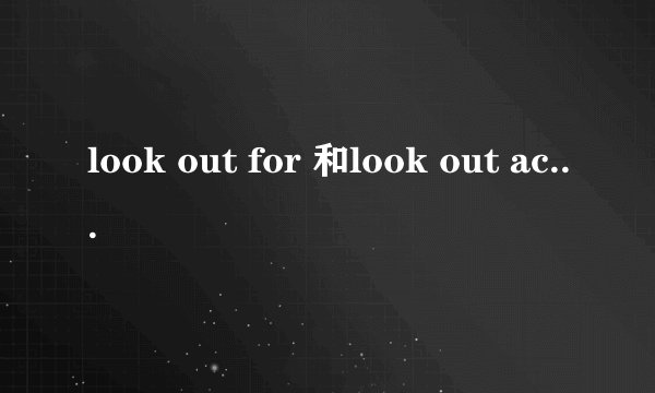 look out for 和look out across区别