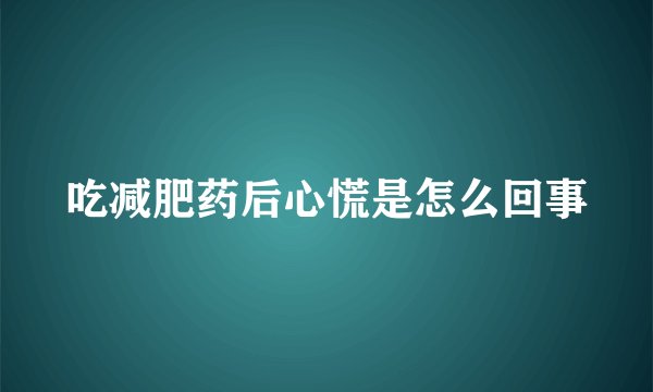 吃减肥药后心慌是怎么回事