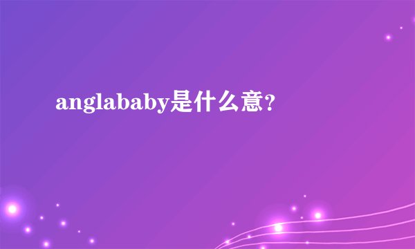 anglababy是什么意？