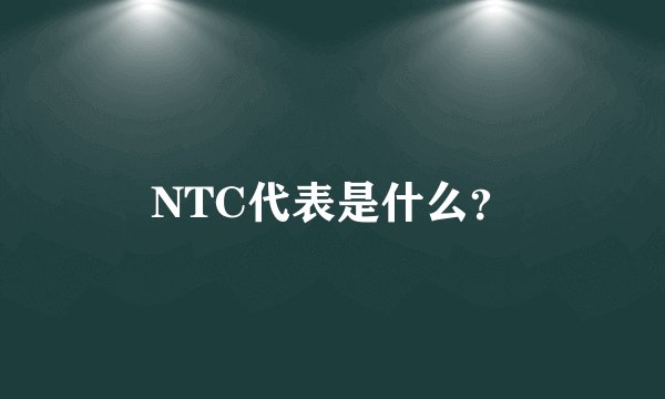NTC代表是什么？