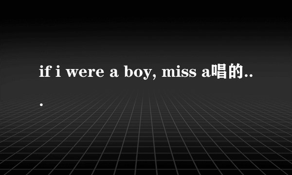 if i were a boy, miss a唱的。求歌词中文翻译