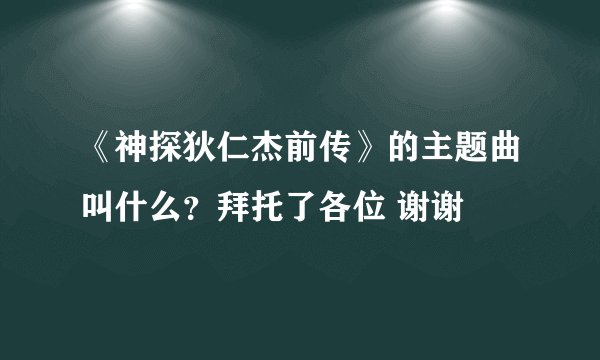 《神探狄仁杰前传》的主题曲叫什么？拜托了各位 谢谢