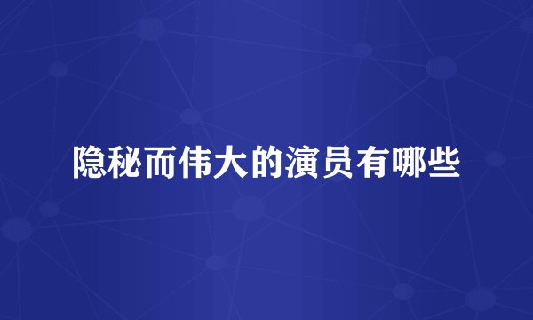 隐秘而伟大的演员有哪些
