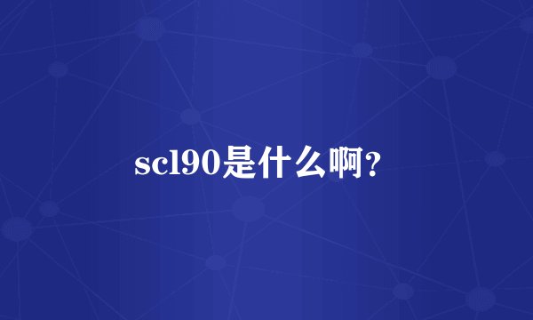scl90是什么啊？