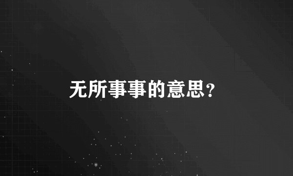 无所事事的意思？