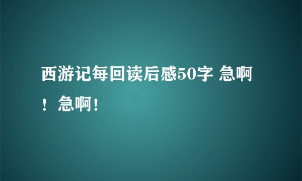 西游记每回读后感50字 急啊！急啊！