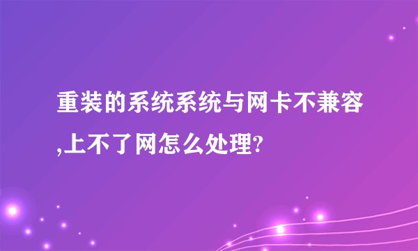 重装的系统系统与网卡不兼容,上不了网怎么处理?
