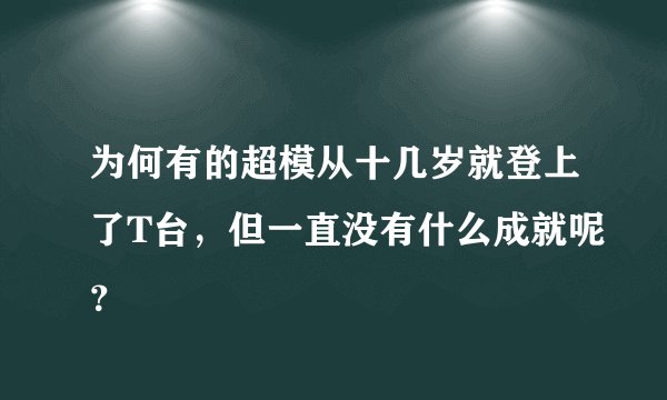 为何有的超模从十几岁就登上了T台，但一直没有什么成就呢？