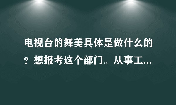 电视台的舞美具体是做什么的？想报考这个部门。从事工作。不太清楚具体是做什么的。懂得人麻烦具体介绍一？