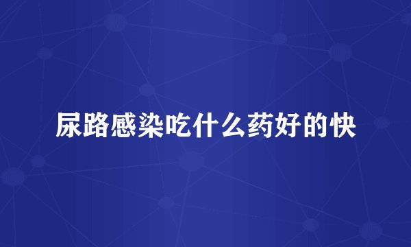 尿路感染吃什么药好的快