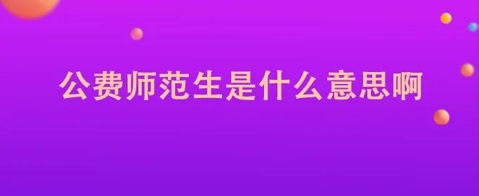公费师范生是什么意思啊