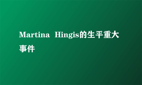 Martina  Hingis的生平重大事件
