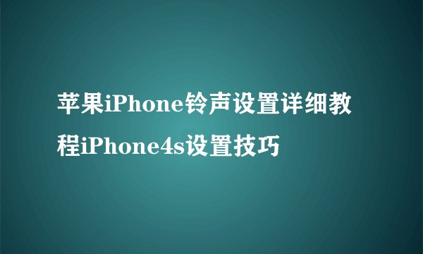 苹果iPhone铃声设置详细教程iPhone4s设置技巧