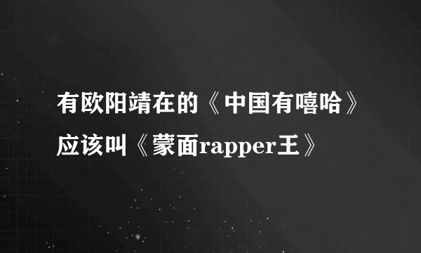 有欧阳靖在的《中国有嘻哈》应该叫《蒙面rapper王》
