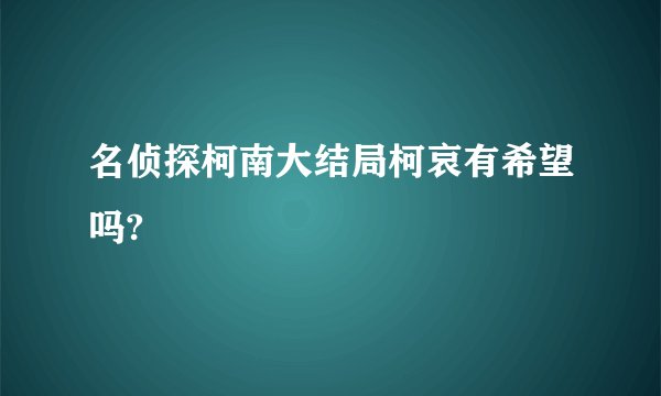 名侦探柯南大结局柯哀有希望吗?
