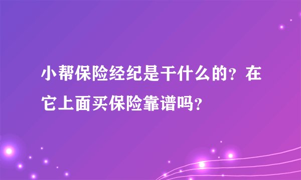 小帮保险经纪是干什么的？在它上面买保险靠谱吗？