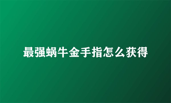 最强蜗牛金手指怎么获得