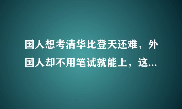国人想考清华比登天还难,外国人却不用笔试就能上,这是否公平?