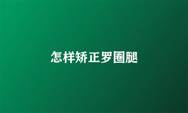 怎样矫正罗圈腿