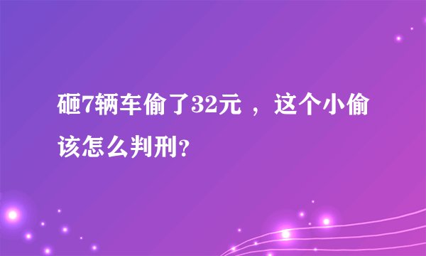 砸7辆车偷了32元 ，这个小偷该怎么判刑？