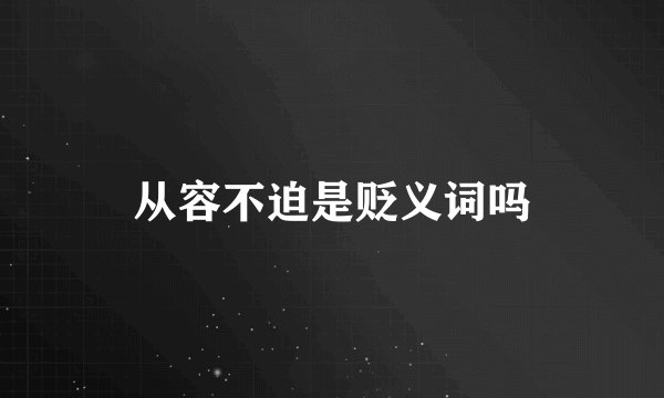 从容不迫是贬义词吗