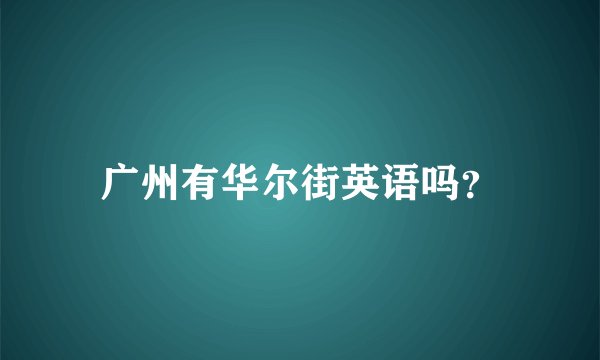 广州有华尔街英语吗？