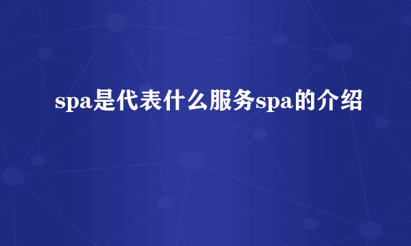 spa是代表什么服务spa的介绍