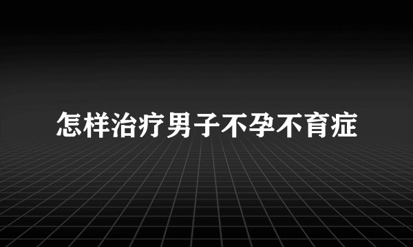 怎样治疗男子不孕不育症