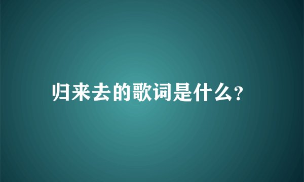 归来去的歌词是什么？