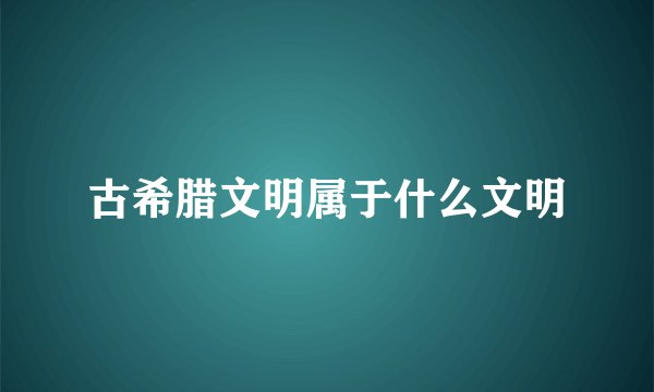 古希腊文明属于什么文明