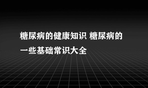 糖尿病的健康知识 糖尿病的一些基础常识大全