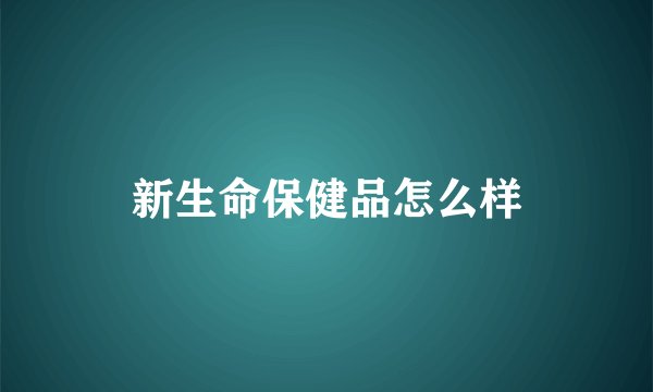 新生命保健品怎么样