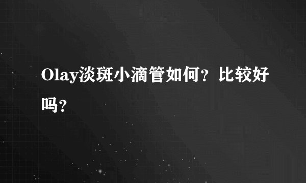 Olay淡斑小滴管如何？比较好吗？